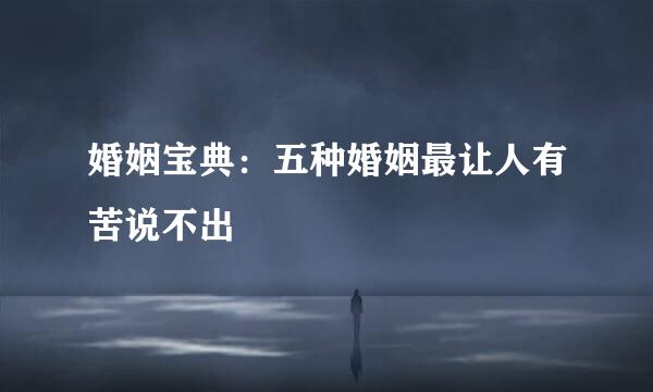婚姻宝典：五种婚姻最让人有苦说不出