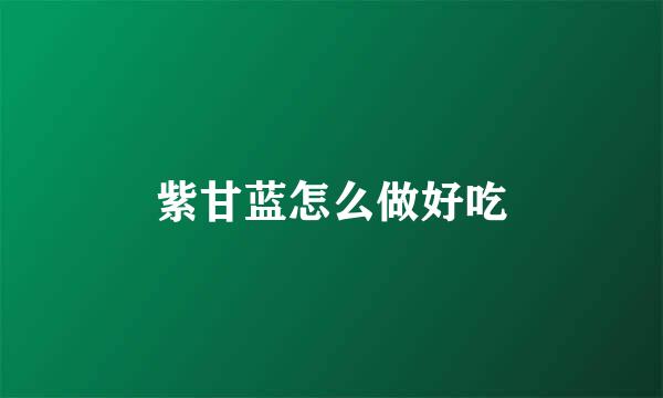 紫甘蓝怎么做好吃