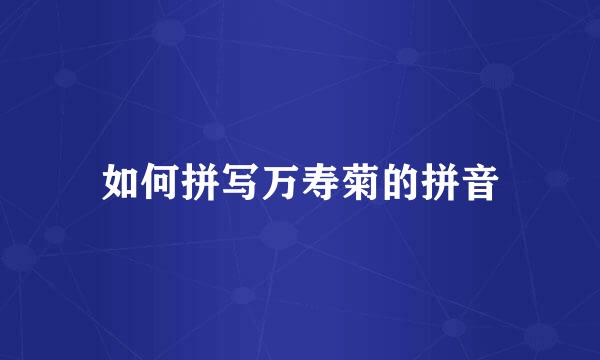 如何拼写万寿菊的拼音