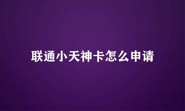 联通小天神卡怎么申请