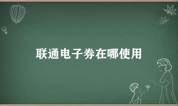 联通电子券在哪使用