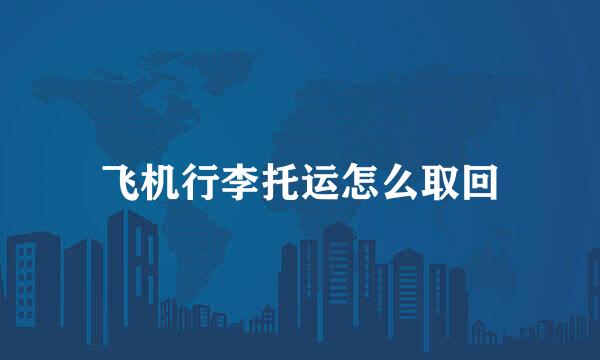 飞机行李托运怎么取回