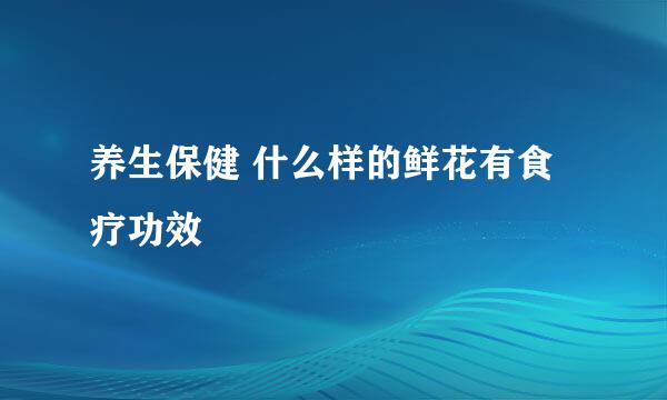养生保健 什么样的鲜花有食疗功效