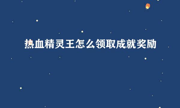 热血精灵王怎么领取成就奖励