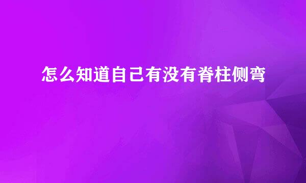 怎么知道自己有没有脊柱侧弯