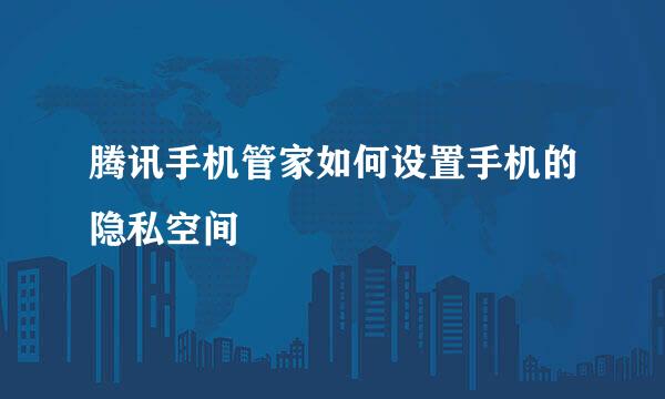 腾讯手机管家如何设置手机的隐私空间