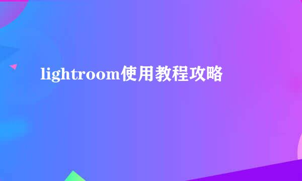 lightroom使用教程攻略