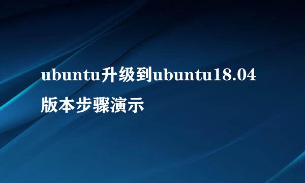 ubuntu升级到ubuntu18.04版本步骤演示