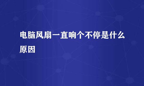 电脑风扇一直响个不停是什么原因