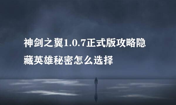 神剑之翼1.0.7正式版攻略隐藏英雄秘密怎么选择