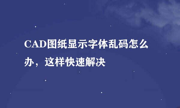CAD图纸显示字体乱码怎么办，这样快速解决