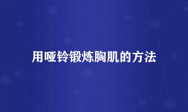 用哑铃锻炼胸肌的方法