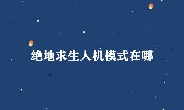 绝地求生人机模式在哪