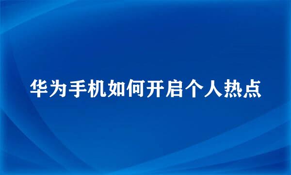 华为手机如何开启个人热点