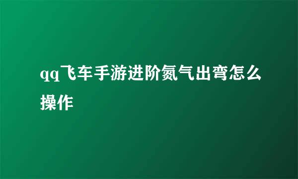 qq飞车手游进阶氮气出弯怎么操作