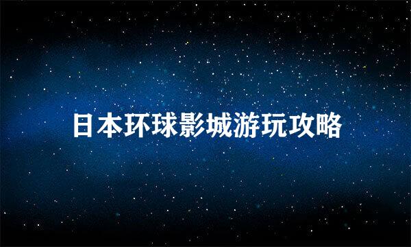 日本环球影城游玩攻略