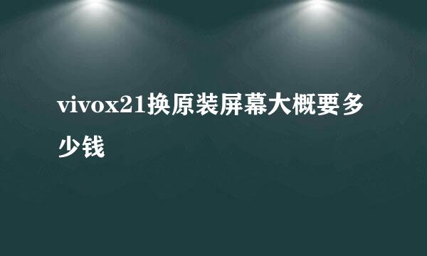 vivox21换原装屏幕大概要多少钱