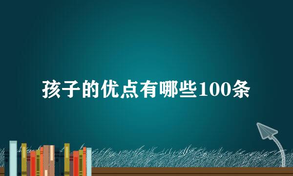 孩子的优点有哪些100条