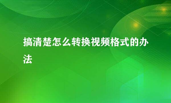 搞清楚怎么转换视频格式的办法