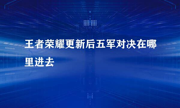 王者荣耀更新后五军对决在哪里进去
