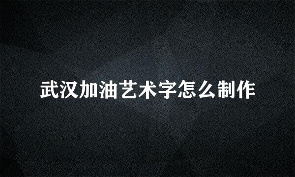 武汉加油艺术字怎么制作