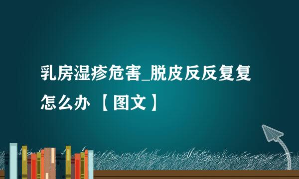 乳房湿疹危害_脱皮反反复复怎么办 【图文】