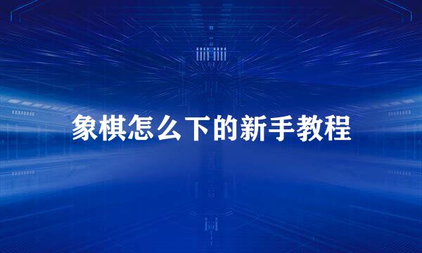 象棋怎么下的新手教程