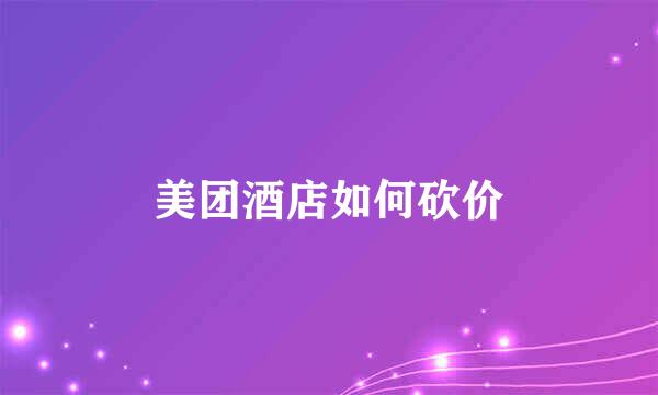 美团酒店如何砍价