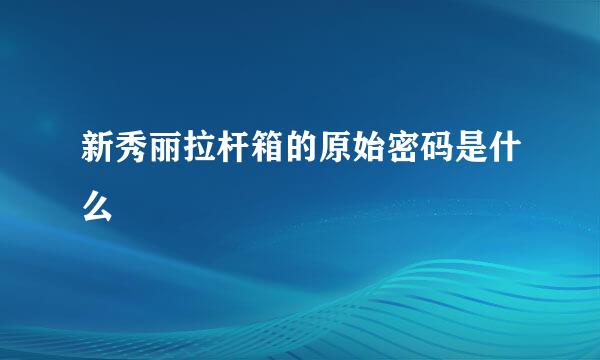 新秀丽拉杆箱的原始密码是什么