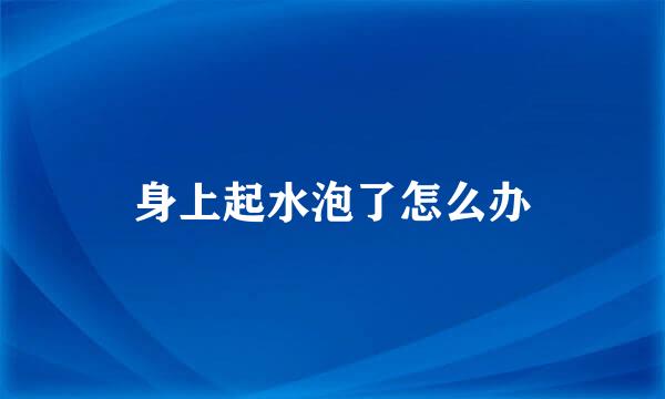 身上起水泡了怎么办