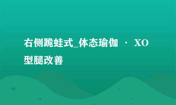 右侧跪蛙式_体态瑜伽 · XO型腿改善