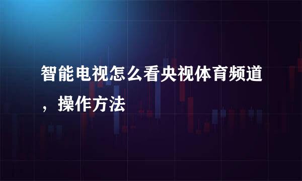 智能电视怎么看央视体育频道，操作方法
