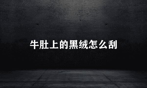 牛肚上的黑绒怎么刮