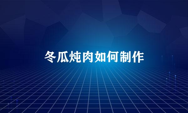 冬瓜炖肉如何制作