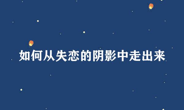 如何从失恋的阴影中走出来
