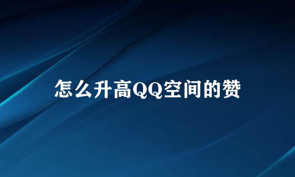 怎么升高QQ空间的赞