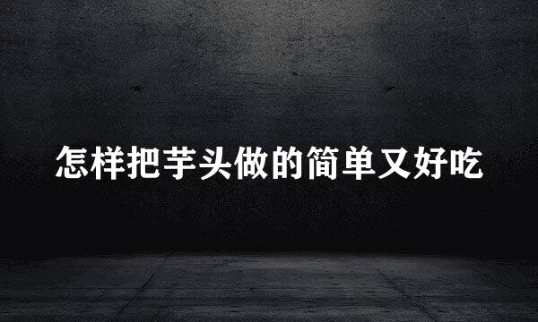 怎样把芋头做的简单又好吃