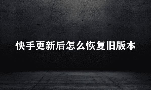 快手更新后怎么恢复旧版本
