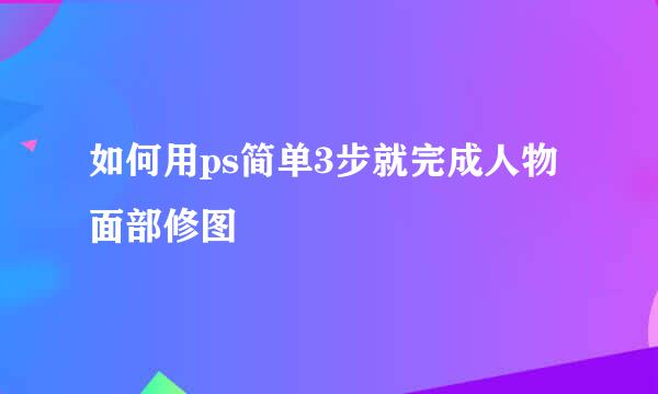 如何用ps简单3步就完成人物面部修图