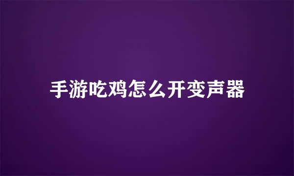 手游吃鸡怎么开变声器