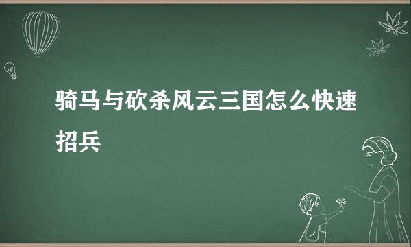骑马与砍杀风云三国怎么快速招兵