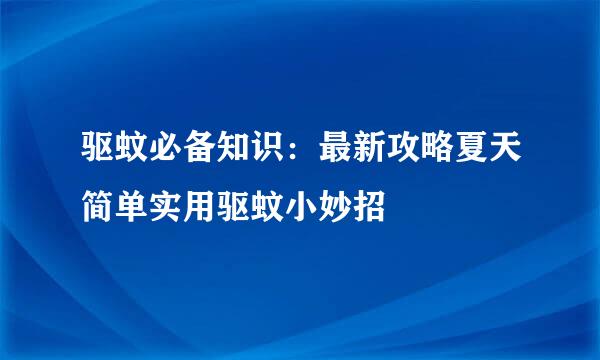 驱蚊必备知识：最新攻略夏天简单实用驱蚊小妙招