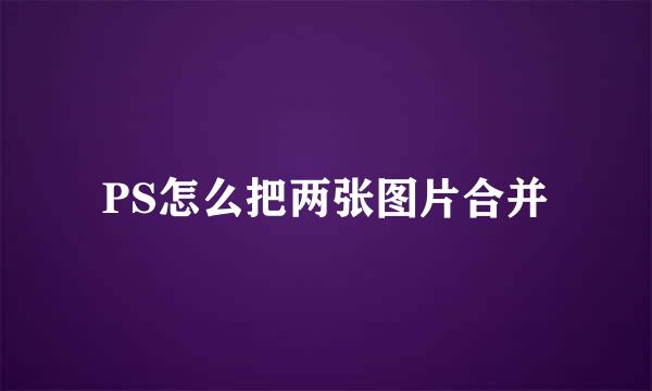 PS怎么把两张图片合并