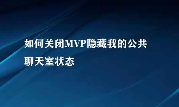 如何关闭MVP隐藏我的公共聊天室状态