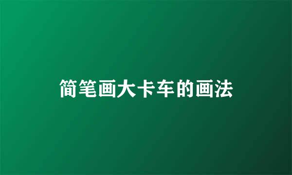 简笔画大卡车的画法