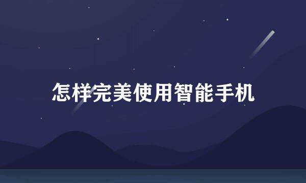 怎样完美使用智能手机