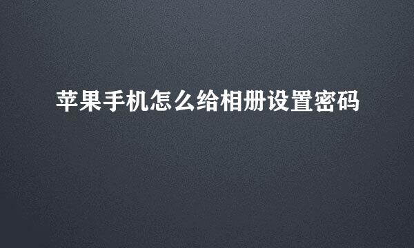 苹果手机怎么给相册设置密码