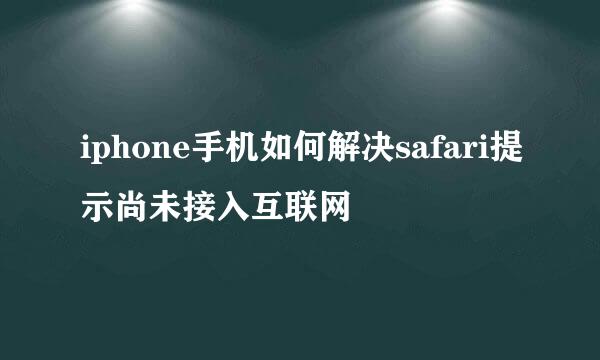 iphone手机如何解决safari提示尚未接入互联网
