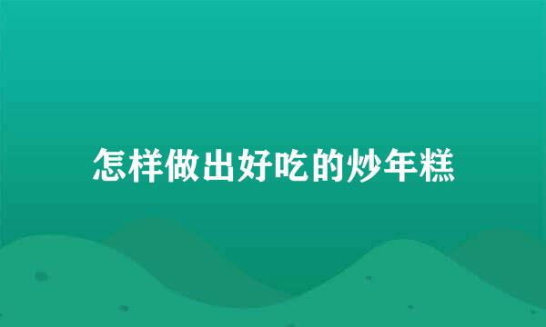 怎样做出好吃的炒年糕