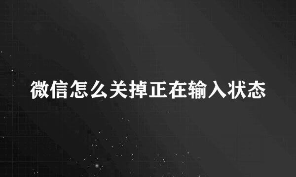 微信怎么关掉正在输入状态